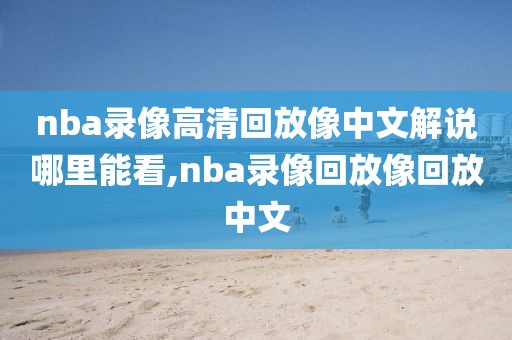 nba录像高清回放像中文解说哪里能看,nba录像回放像回放中文