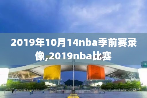 2019年10月14nba季前赛录像,2019nba比赛