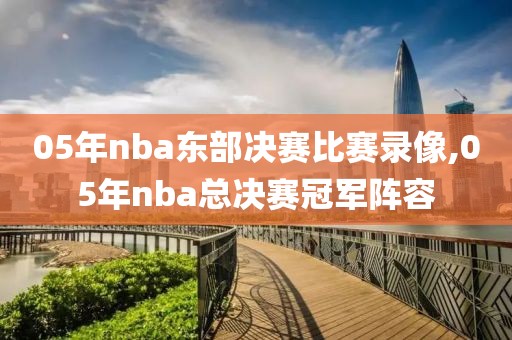05年nba东部决赛比赛录像,05年nba总决赛冠军阵容