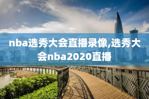 nba选秀大会直播录像,选秀大会nba2020直播