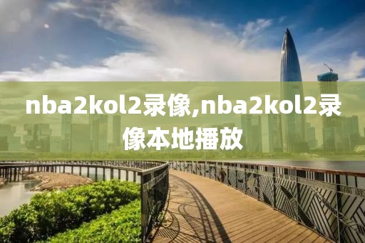 nba2kol2录像,nba2kol2录像本地播放