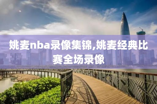 姚麦nba录像集锦,姚麦经典比赛全场录像 姚麦nba录像集锦,姚麦经典比赛全场录像