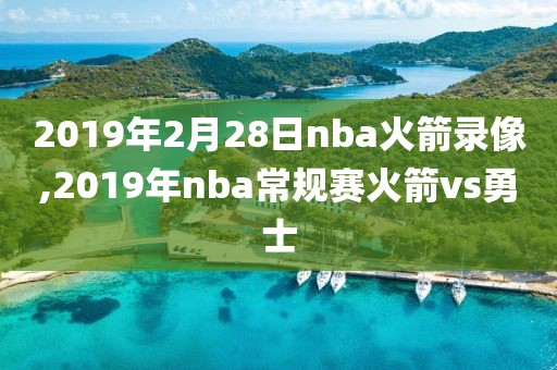 2019年2月28日nba火箭录像,2019年nba常规赛火箭vs勇士