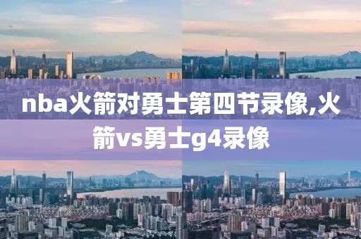 nba火箭对勇士第四节录像,火箭vs勇士g4录像