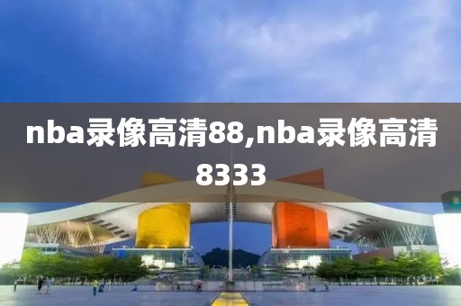 nba录像高清88,nba录像高清8333