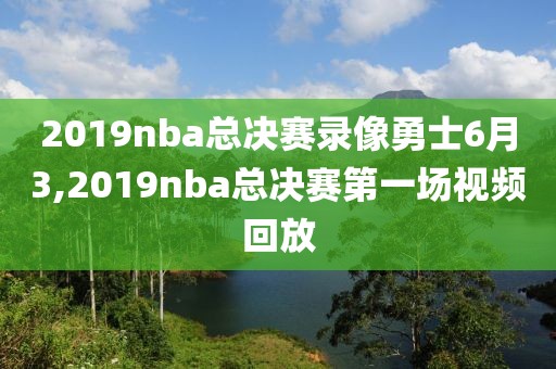 2019nba总决赛录像勇士6月3,2019nba总决赛第一场视频回放