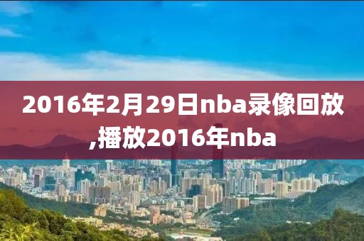 2016年2月29日nba录像回放,播放2016年nba