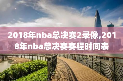 2018年nba总决赛2录像,2018年nba总决赛赛程时间表