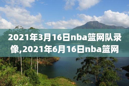 2021年3月16日nba篮网队录像,2021年6月16日nba篮网