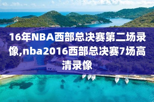 16年NBA西部总决赛第二场录像,nba2016西部总决赛7场高清录像