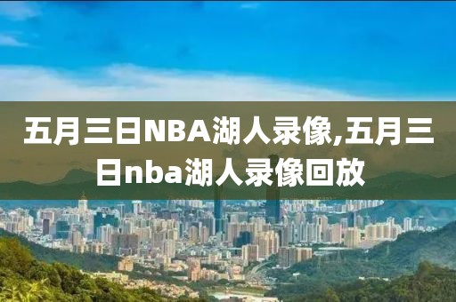 五月三日NBA湖人录像,五月三日nba湖人录像回放