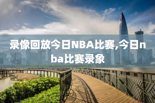 录像回放今日NBA比赛,今日nba比赛录象