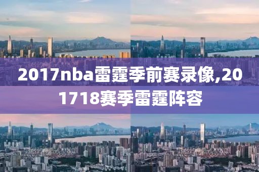 2017nba雷霆季前赛录像,201718赛季雷霆阵容