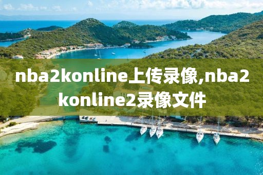 nba2konline上传录像,nba2konline2录像文件