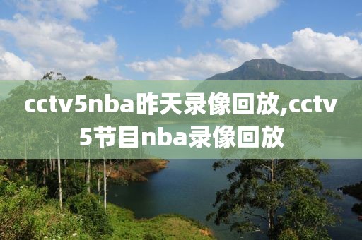 cctv5nba昨天录像回放,cctv5节目nba录像回放