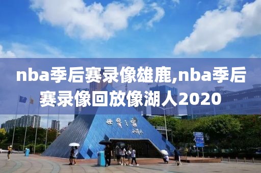 nba季后赛录像雄鹿,nba季后赛录像回放像湖人2020