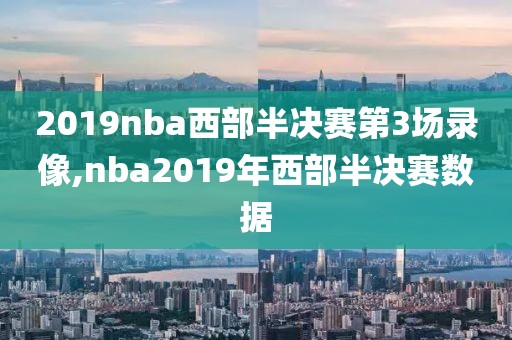 2019nba西部半决赛第3场录像,nba2019年西部半决赛数据