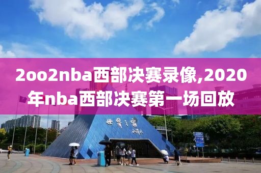 2oo2nba西部决赛录像,2020年nba西部决赛第一场回放