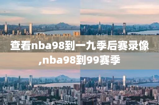 查看nba98到一九季后赛录像,nba98到99赛季