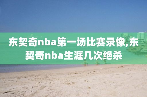 东契奇nba第一场比赛录像,东契奇nba生涯几次绝杀 东契奇nba第一场比赛录像,东契奇nba生涯几次绝杀