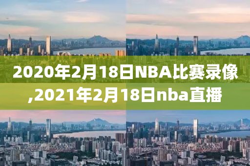 2020年2月18日NBA比赛录像,2021年2月18日nba直播