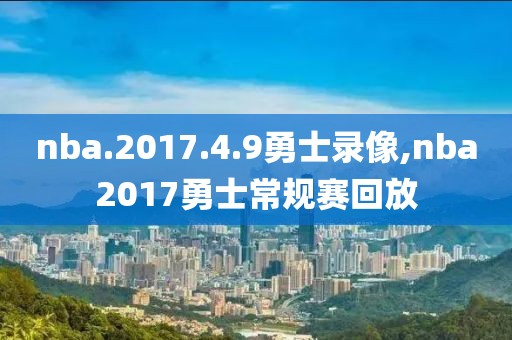 nba.2017.4.9勇士录像,nba2017勇士常规赛回放