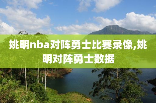 姚明nba对阵勇士比赛录像,姚明对阵勇士数据