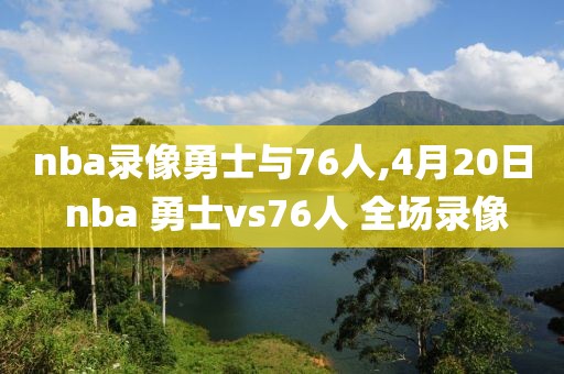 nba录像勇士与76人,4月20日 nba 勇士vs76人 全场录像