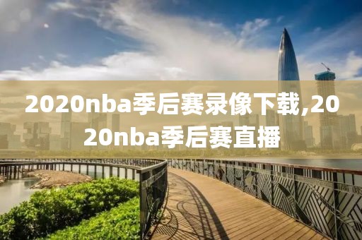 2020nba季后赛录像下载,2020nba季后赛直播 2020nba季后赛录像下载,2020nba季后赛直播