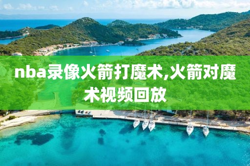 nba录像火箭打魔术,火箭对魔术视频回放