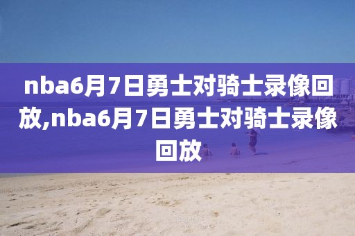 nba6月7日勇士对骑士录像回放,nba6月7日勇士对骑士录像回放