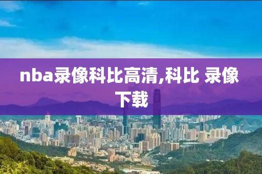 nba录像科比高清,科比 录像 下载