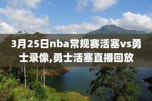 3月25日nba常规赛活塞vs勇士录像,勇士活塞直播回放