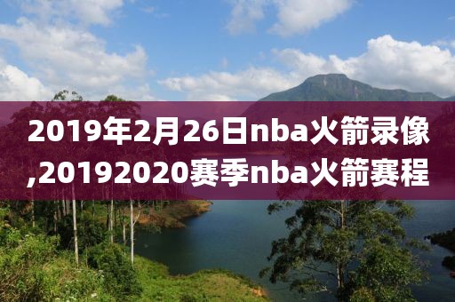 2019年2月26日nba火箭录像,20192020赛季nba火箭赛程