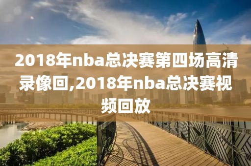 2018年nba总决赛第四场高清录像回,2018年nba总决赛视频回放