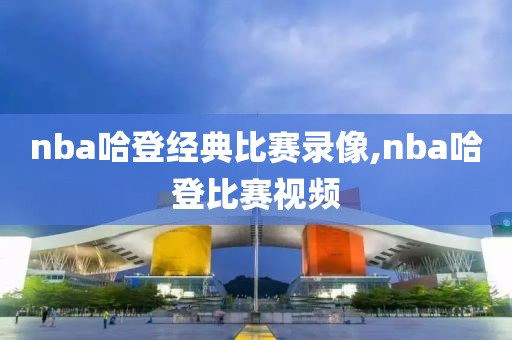 nba哈登经典比赛录像,nba哈登比赛视频