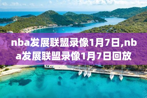 nba发展联盟录像1月7日,nba发展联盟录像1月7日回放