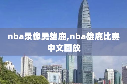 nba录像勇雄鹿,nba雄鹿比赛中文回放