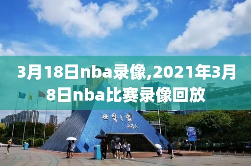 3月18日nba录像,2021年3月8日nba比赛录像回放
