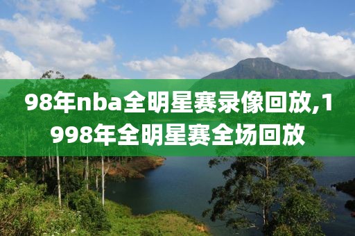 98年nba全明星赛录像回放,1998年全明星赛全场回放