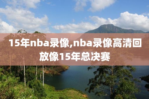 15年nba录像,nba录像高清回放像15年总决赛