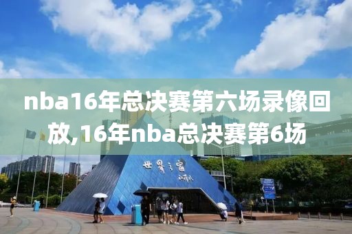nba16年总决赛第六场录像回放,16年nba总决赛第6场