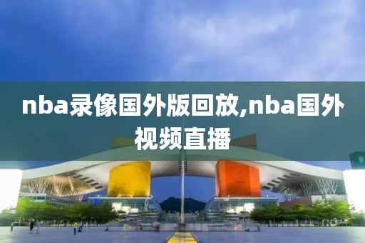 nba录像国外版回放,nba国外视频直播