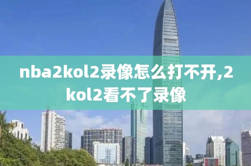 nba2kol2录像怎么打不开,2kol2看不了录像
