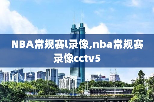 NBA常规赛l录像,nba常规赛录像cctv5