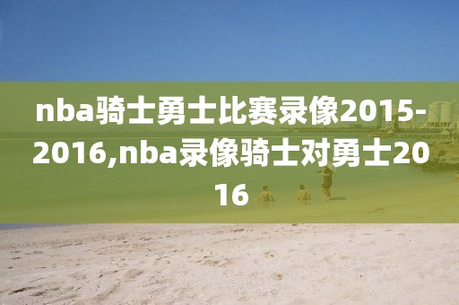 nba骑士勇士比赛录像2015-2016,nba录像骑士对勇士2016