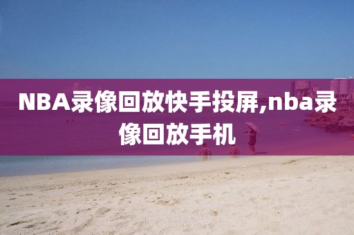 NBA录像回放快手投屏,nba录像回放手机