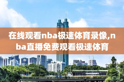 在线观看nba极速体育录像,nba直播免费观看极速体育