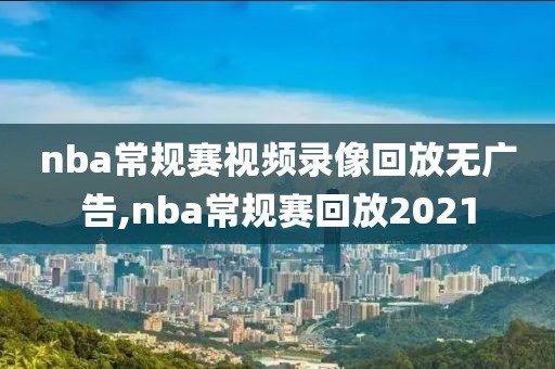 nba常规赛视频录像回放无广告,nba常规赛回放2021
