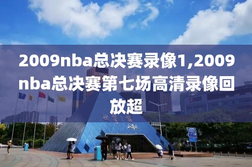 2009nba总决赛录像1,2009nba总决赛第七场高清录像回放超